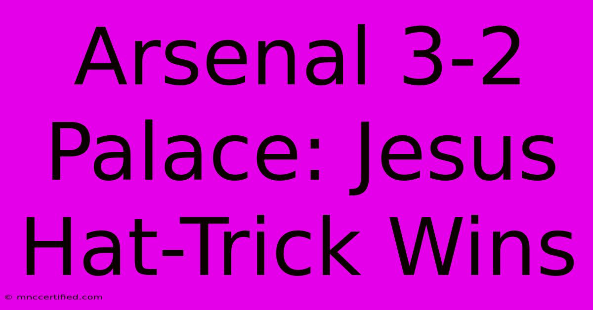 Arsenal 3-2 Palace: Jesus Hat-Trick Wins