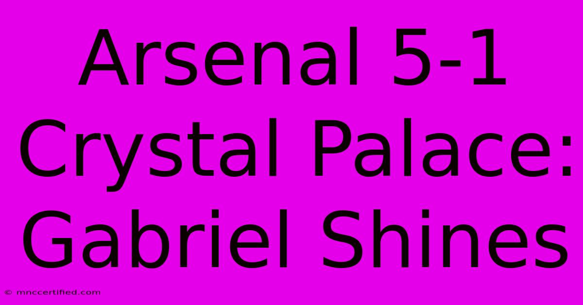 Arsenal 5-1 Crystal Palace: Gabriel Shines