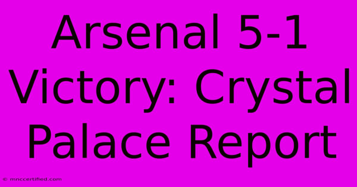 Arsenal 5-1 Victory: Crystal Palace Report