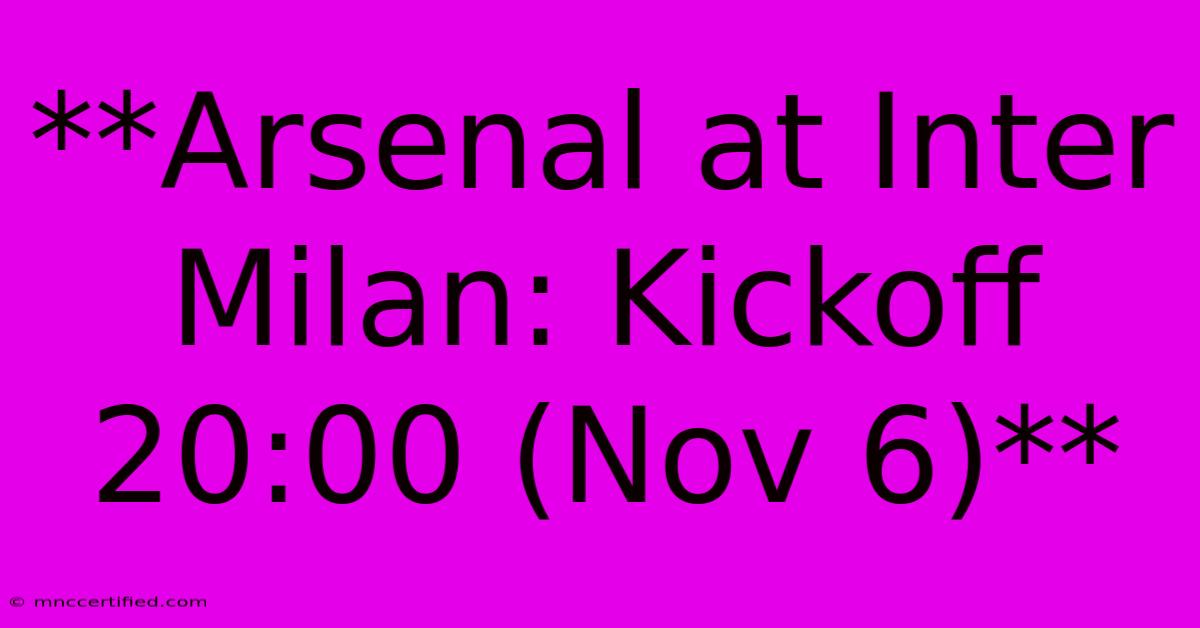 **Arsenal At Inter Milan: Kickoff 20:00 (Nov 6)**