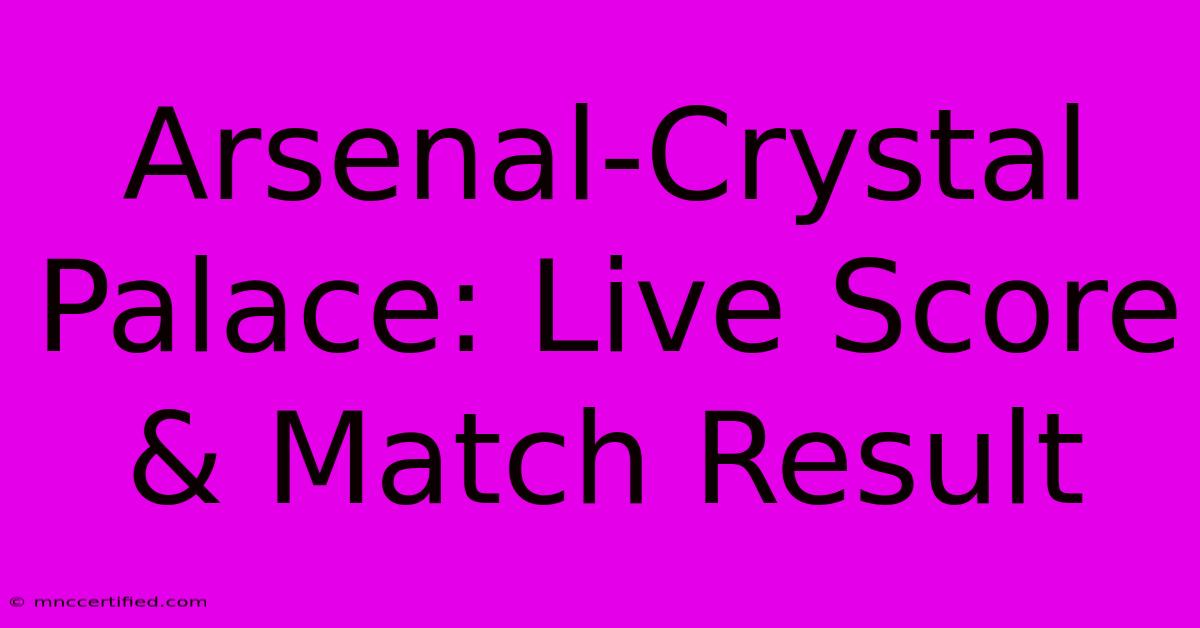 Arsenal-Crystal Palace: Live Score & Match Result