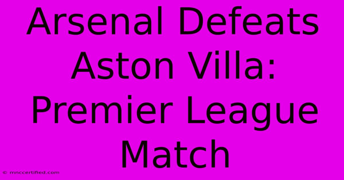 Arsenal Defeats Aston Villa: Premier League Match