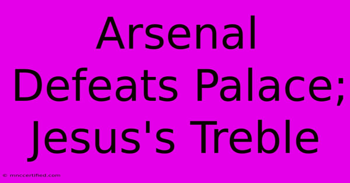 Arsenal Defeats Palace; Jesus's Treble