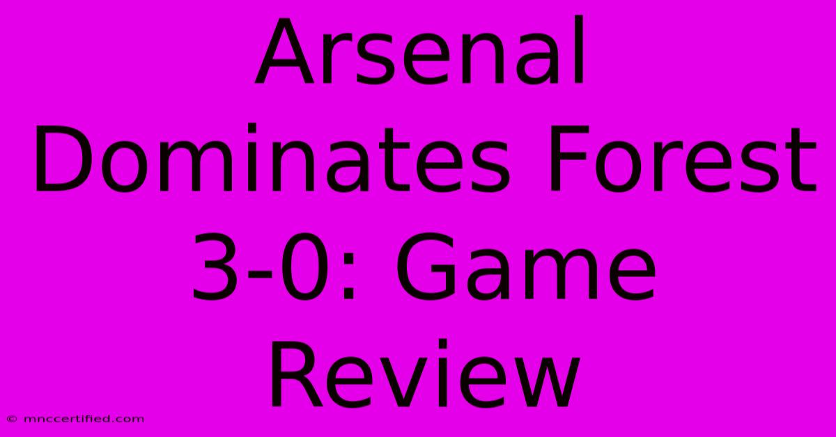 Arsenal Dominates Forest 3-0: Game Review