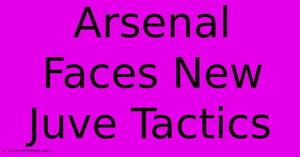 Arsenal Faces New Juve Tactics