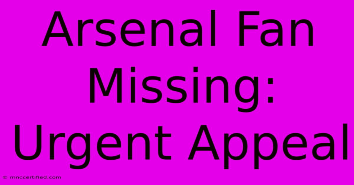 Arsenal Fan Missing: Urgent Appeal