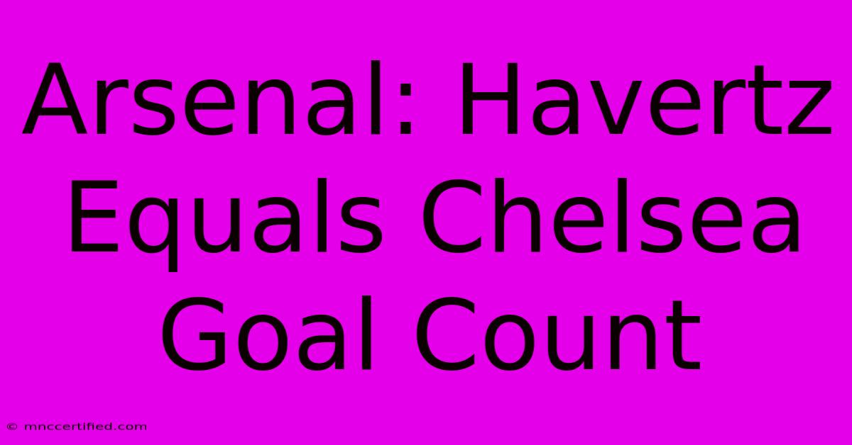 Arsenal: Havertz Equals Chelsea Goal Count