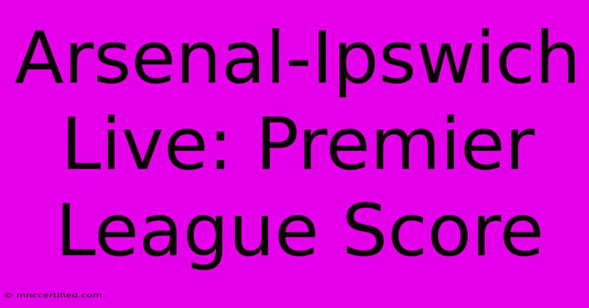 Arsenal-Ipswich Live: Premier League Score