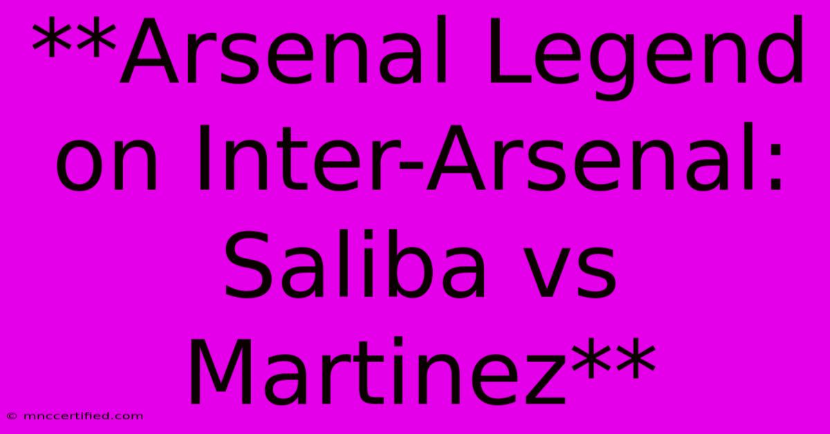 **Arsenal Legend On Inter-Arsenal: Saliba Vs Martinez**