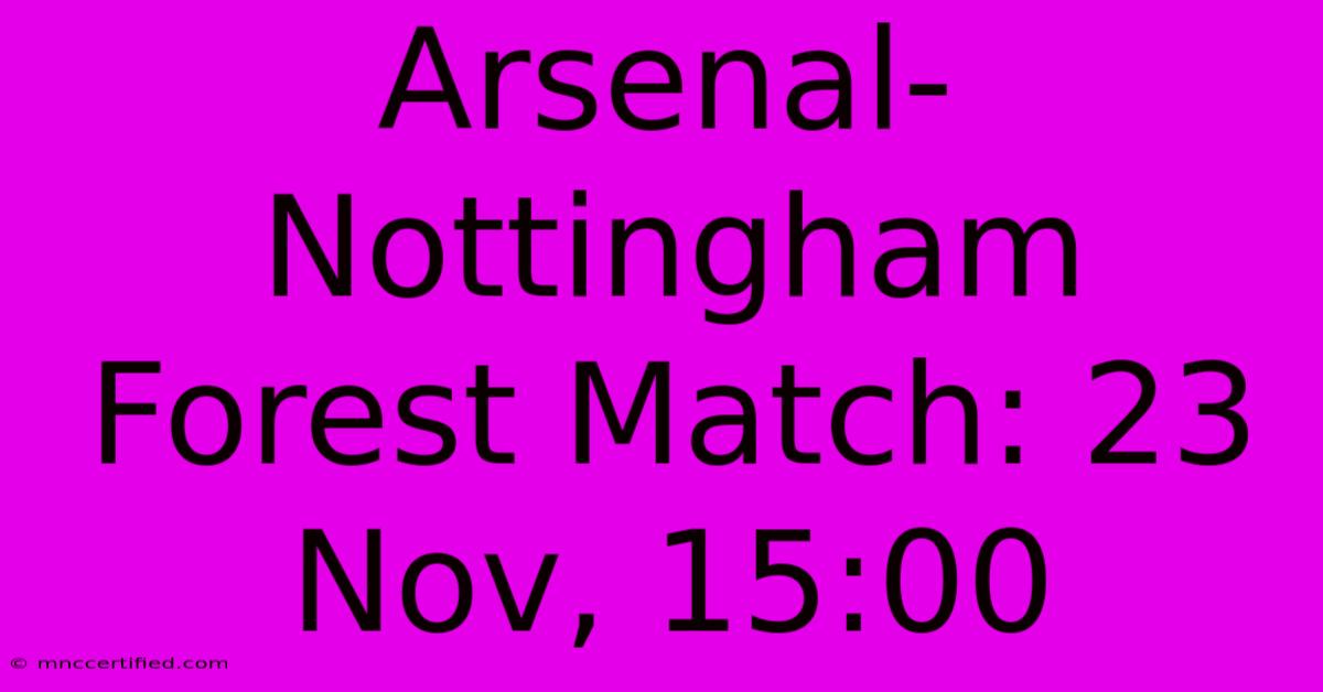 Arsenal-Nottingham Forest Match: 23 Nov, 15:00