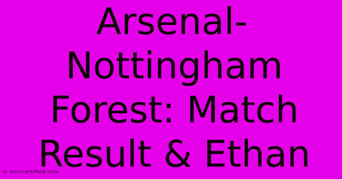 Arsenal-Nottingham Forest: Match Result & Ethan