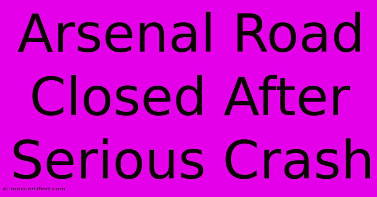 Arsenal Road Closed After Serious Crash