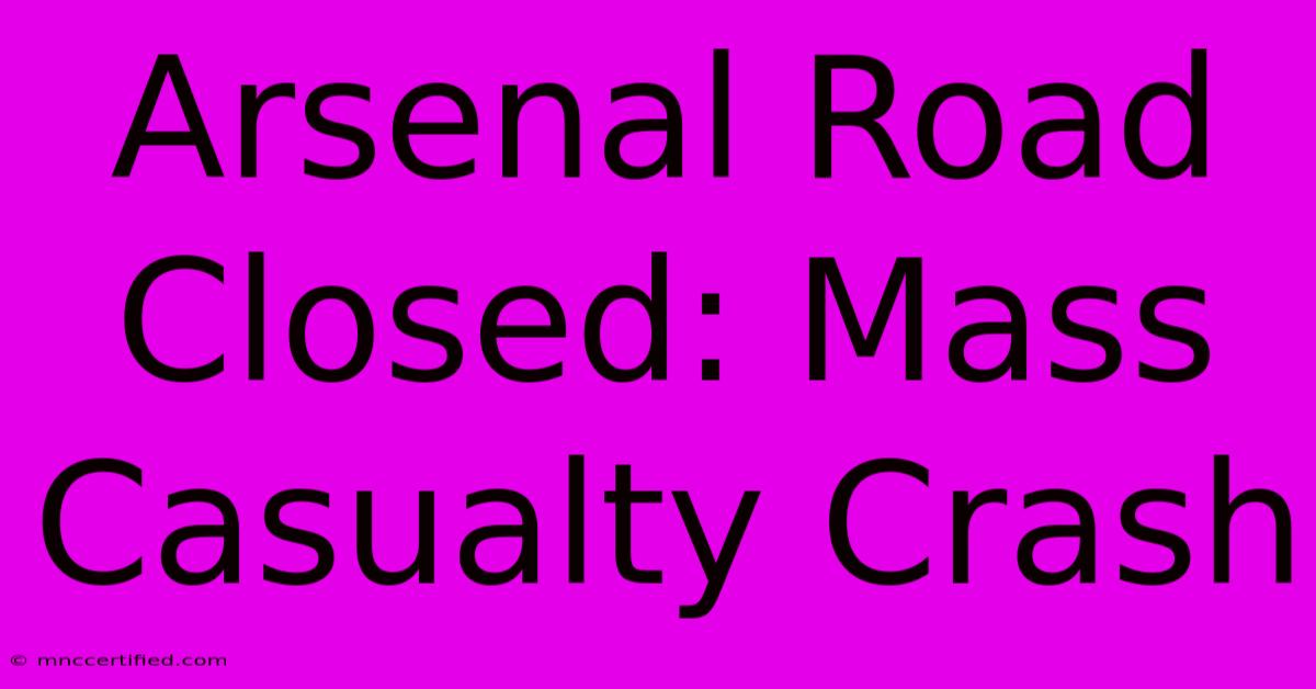 Arsenal Road Closed: Mass Casualty Crash