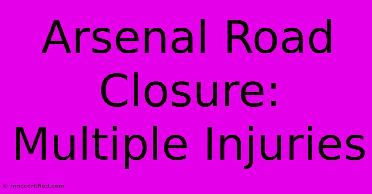 Arsenal Road Closure: Multiple Injuries