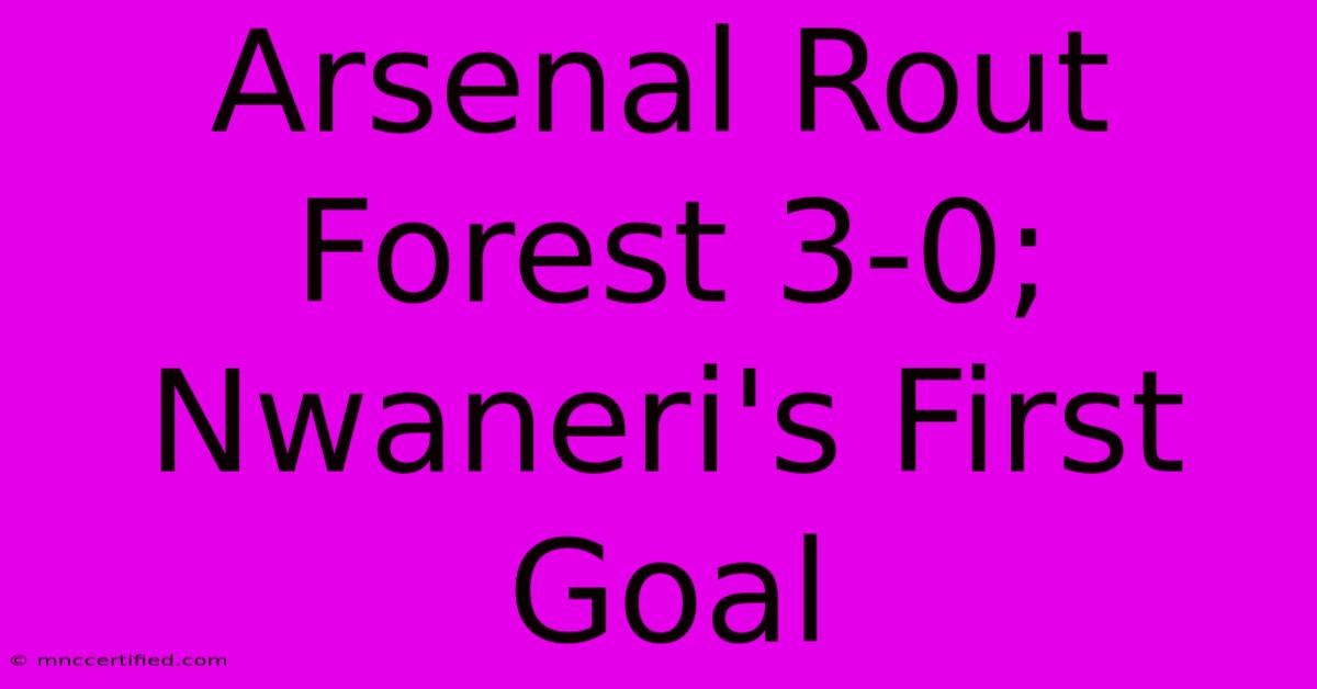 Arsenal Rout Forest 3-0; Nwaneri's First Goal