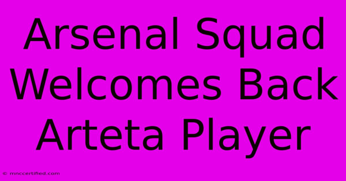 Arsenal Squad Welcomes Back Arteta Player