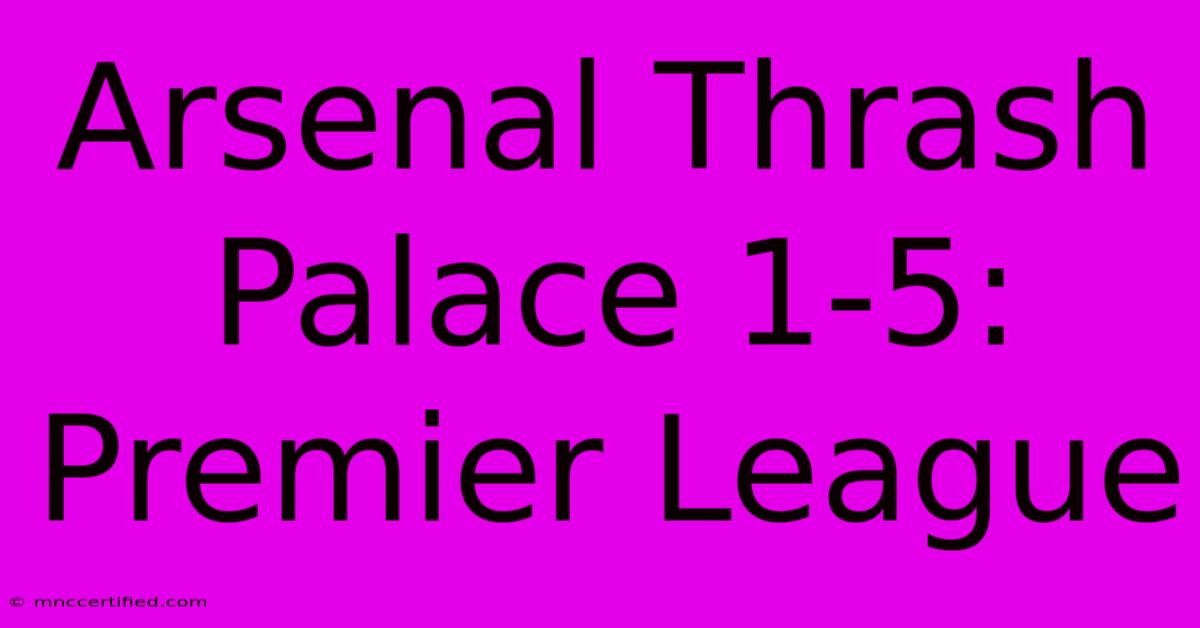 Arsenal Thrash Palace 1-5: Premier League