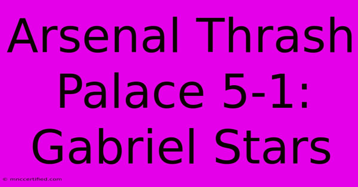 Arsenal Thrash Palace 5-1: Gabriel Stars