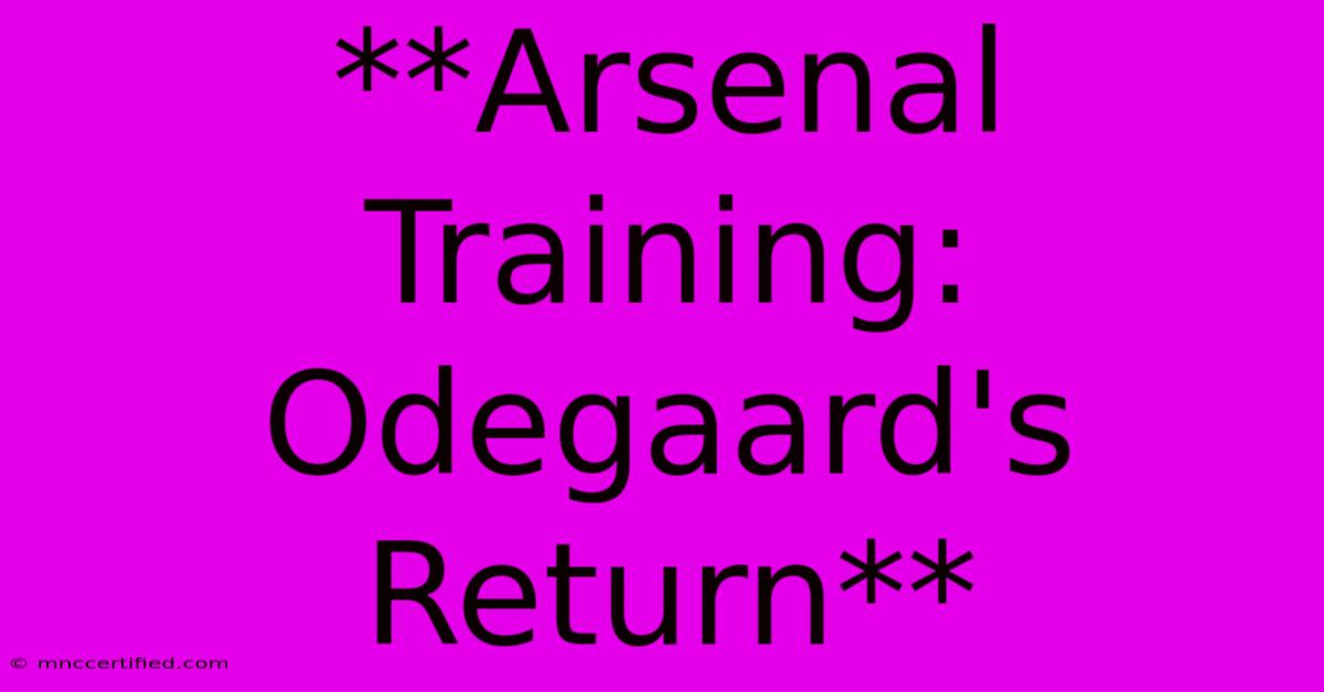 **Arsenal Training: Odegaard's Return**