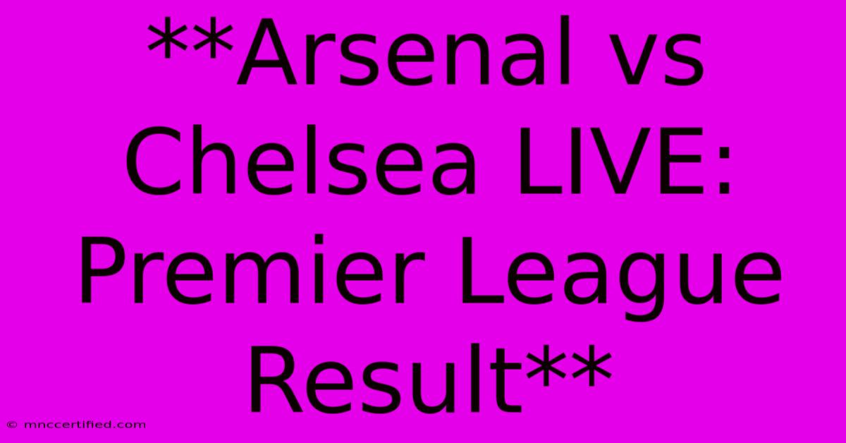 **Arsenal Vs Chelsea LIVE: Premier League Result**