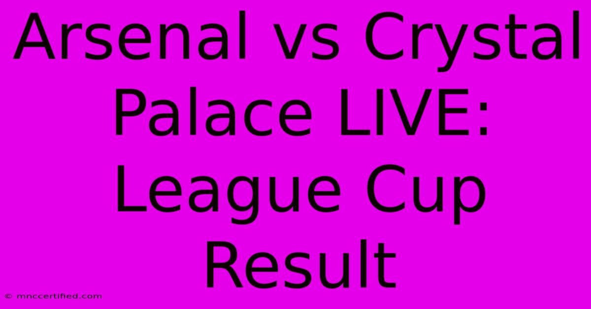 Arsenal Vs Crystal Palace LIVE: League Cup Result