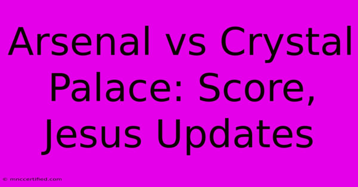 Arsenal Vs Crystal Palace: Score, Jesus Updates