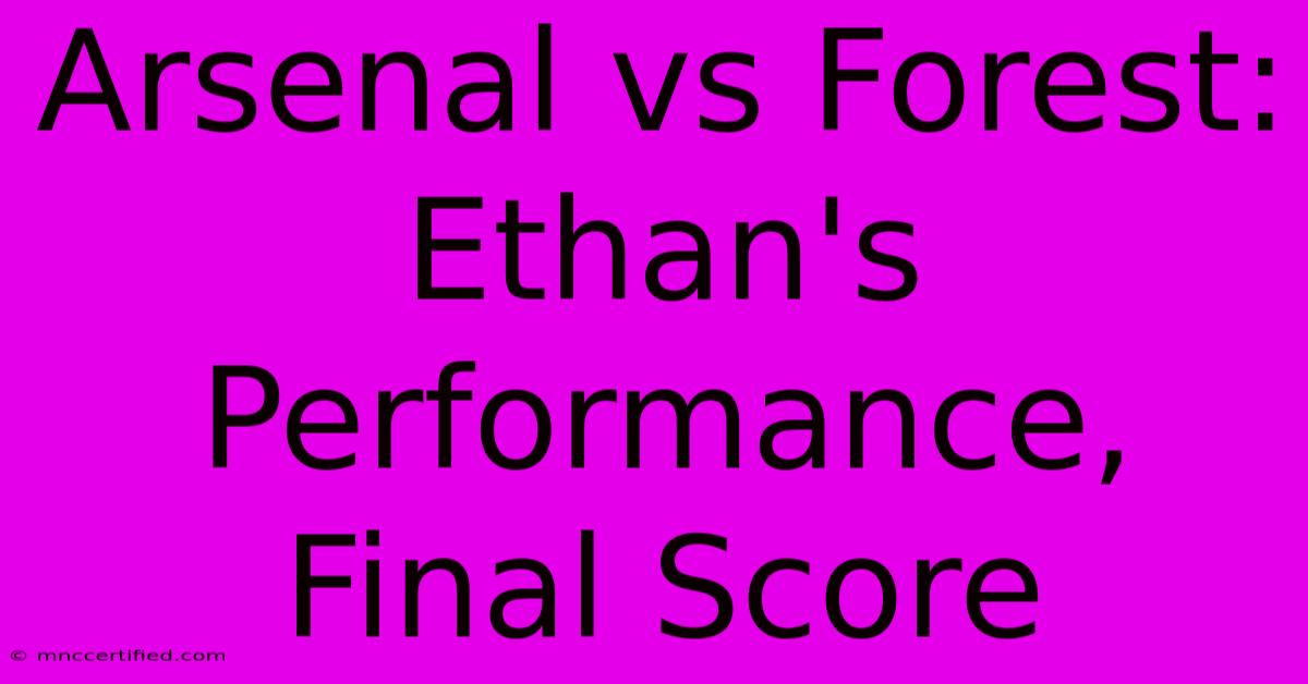 Arsenal Vs Forest: Ethan's Performance, Final Score