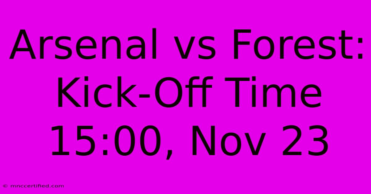 Arsenal Vs Forest: Kick-Off Time 15:00, Nov 23