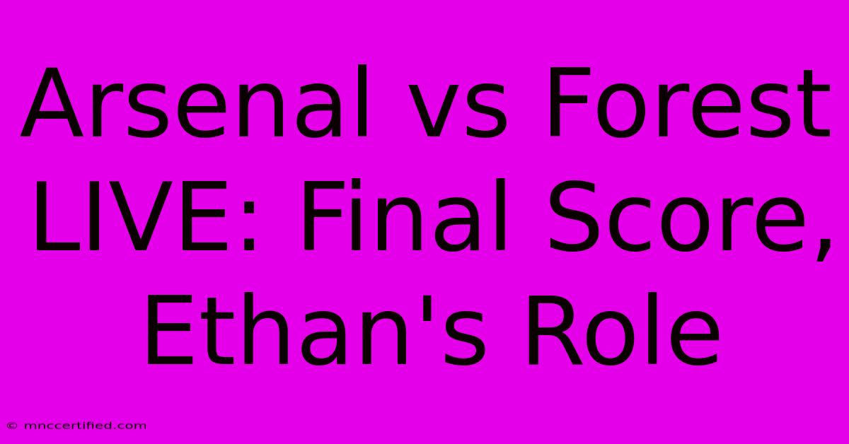 Arsenal Vs Forest LIVE: Final Score, Ethan's Role