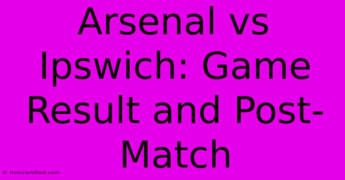 Arsenal Vs Ipswich: Game Result And Post-Match