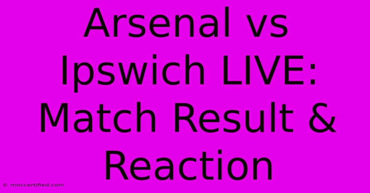 Arsenal Vs Ipswich LIVE: Match Result & Reaction