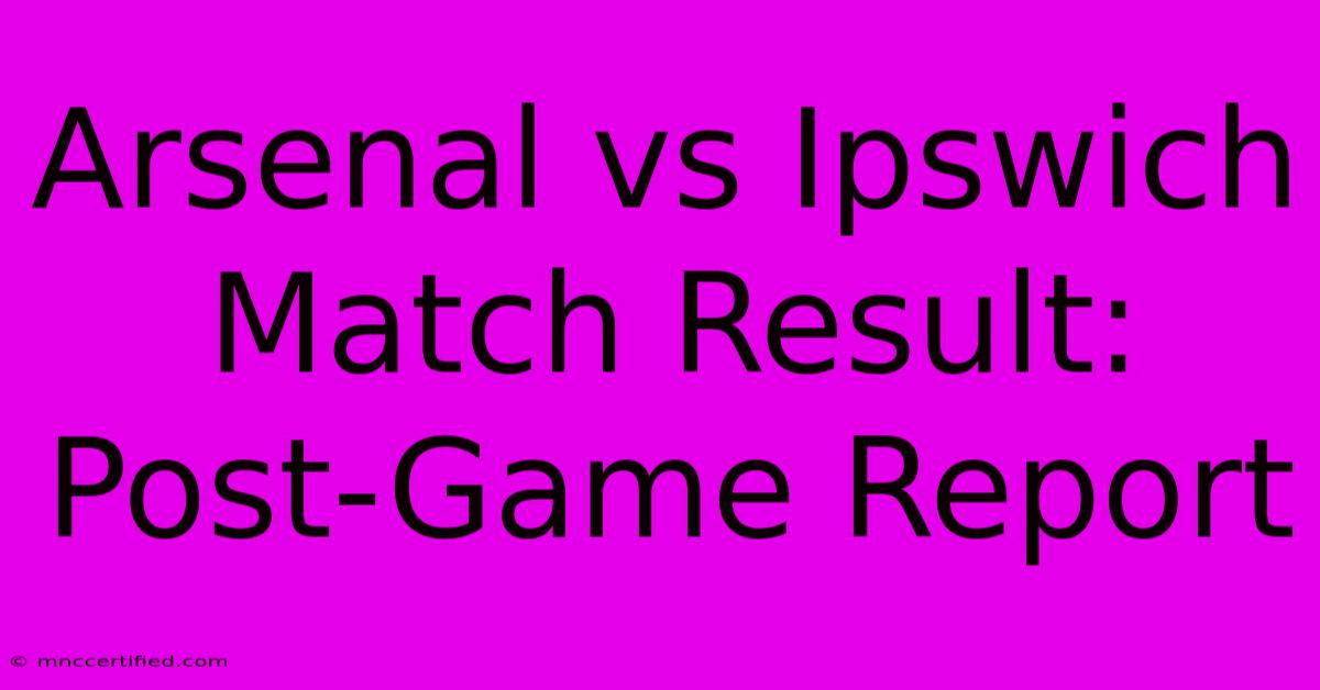 Arsenal Vs Ipswich Match Result: Post-Game Report