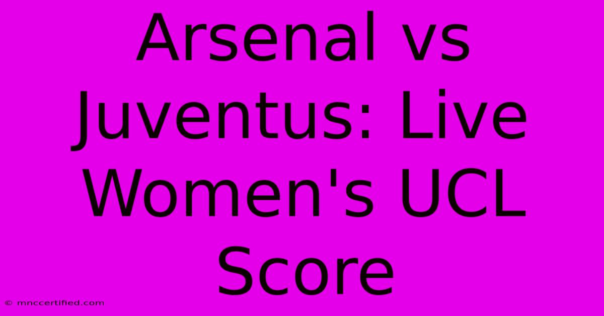 Arsenal Vs Juventus: Live Women's UCL Score