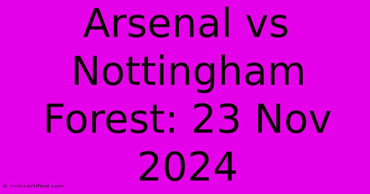 Arsenal Vs Nottingham Forest: 23 Nov 2024