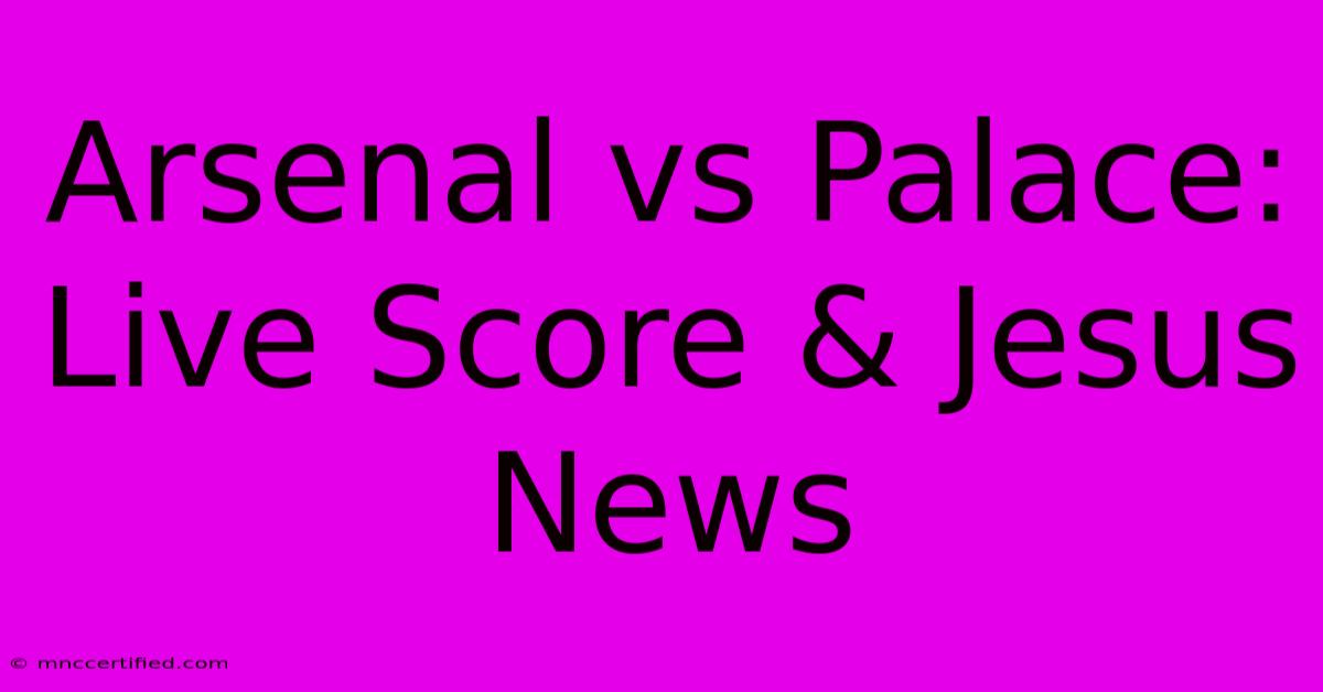 Arsenal Vs Palace: Live Score & Jesus News