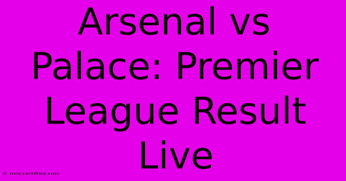 Arsenal Vs Palace: Premier League Result Live