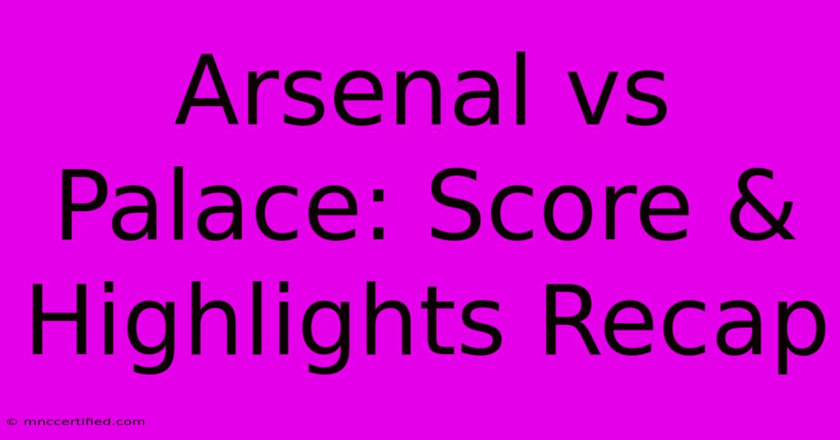 Arsenal Vs Palace: Score & Highlights Recap