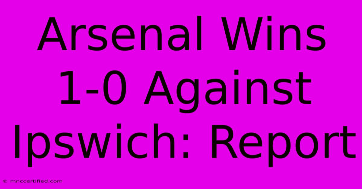 Arsenal Wins 1-0 Against Ipswich: Report