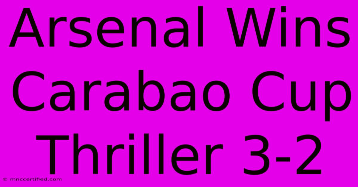 Arsenal Wins Carabao Cup Thriller 3-2