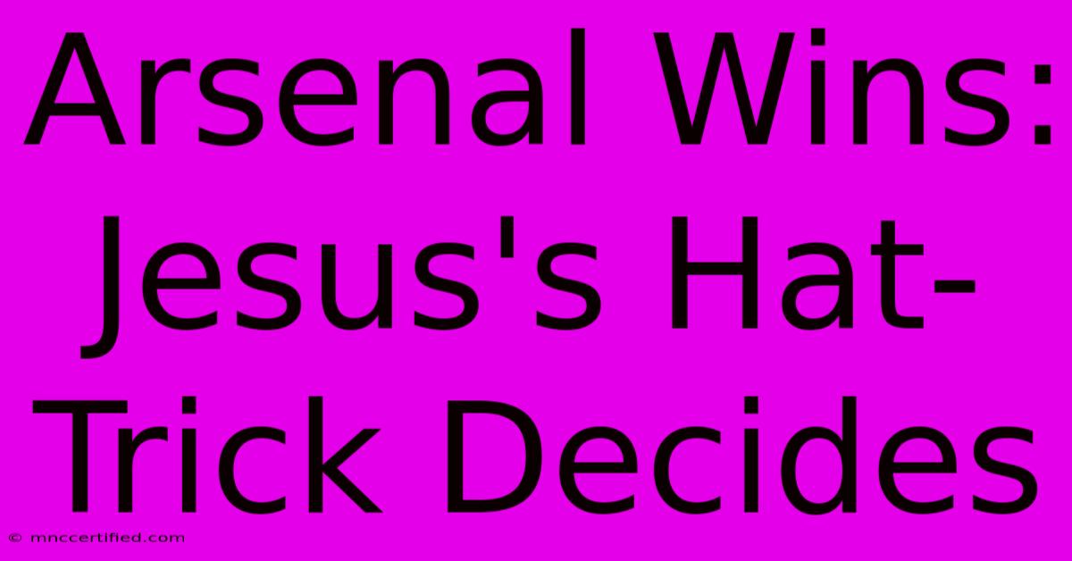 Arsenal Wins: Jesus's Hat-Trick Decides