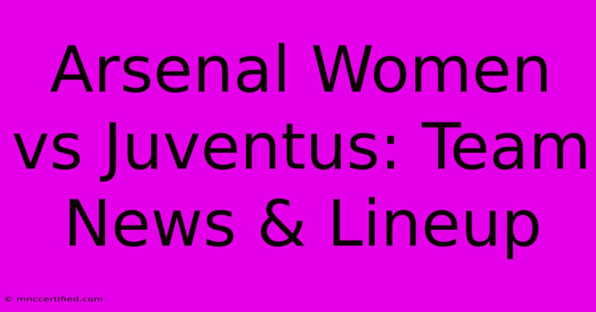 Arsenal Women Vs Juventus: Team News & Lineup