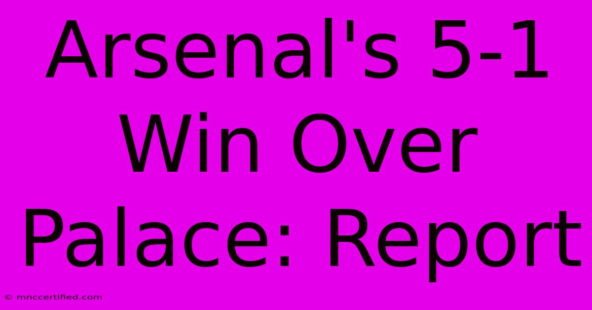 Arsenal's 5-1 Win Over Palace: Report