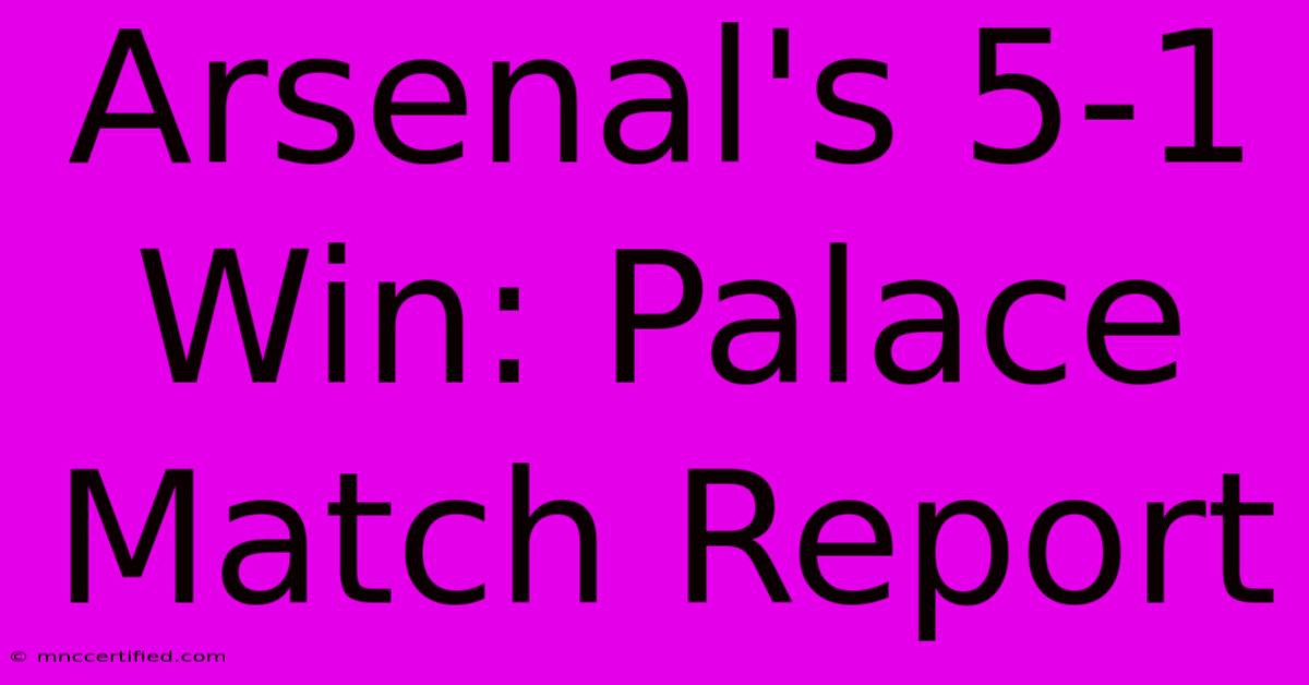 Arsenal's 5-1 Win: Palace Match Report