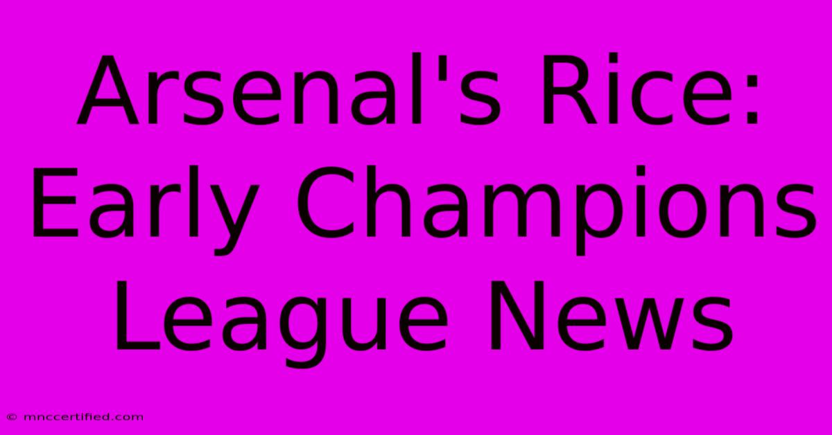 Arsenal's Rice: Early Champions League News