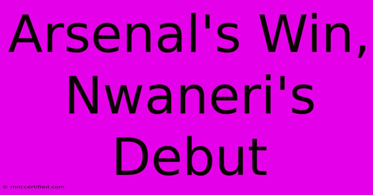 Arsenal's Win, Nwaneri's Debut