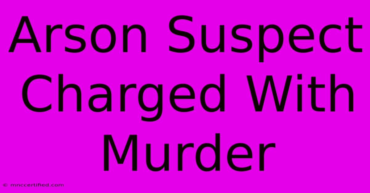 Arson Suspect Charged With Murder