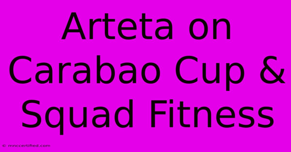 Arteta On Carabao Cup & Squad Fitness