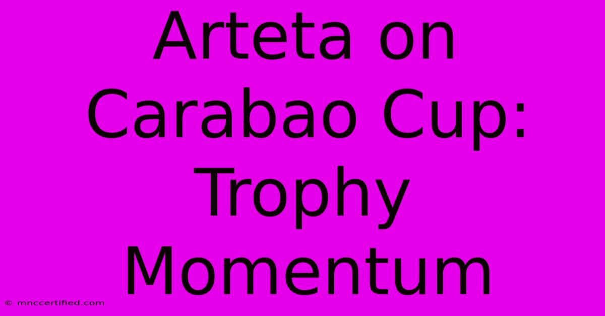 Arteta On Carabao Cup: Trophy Momentum