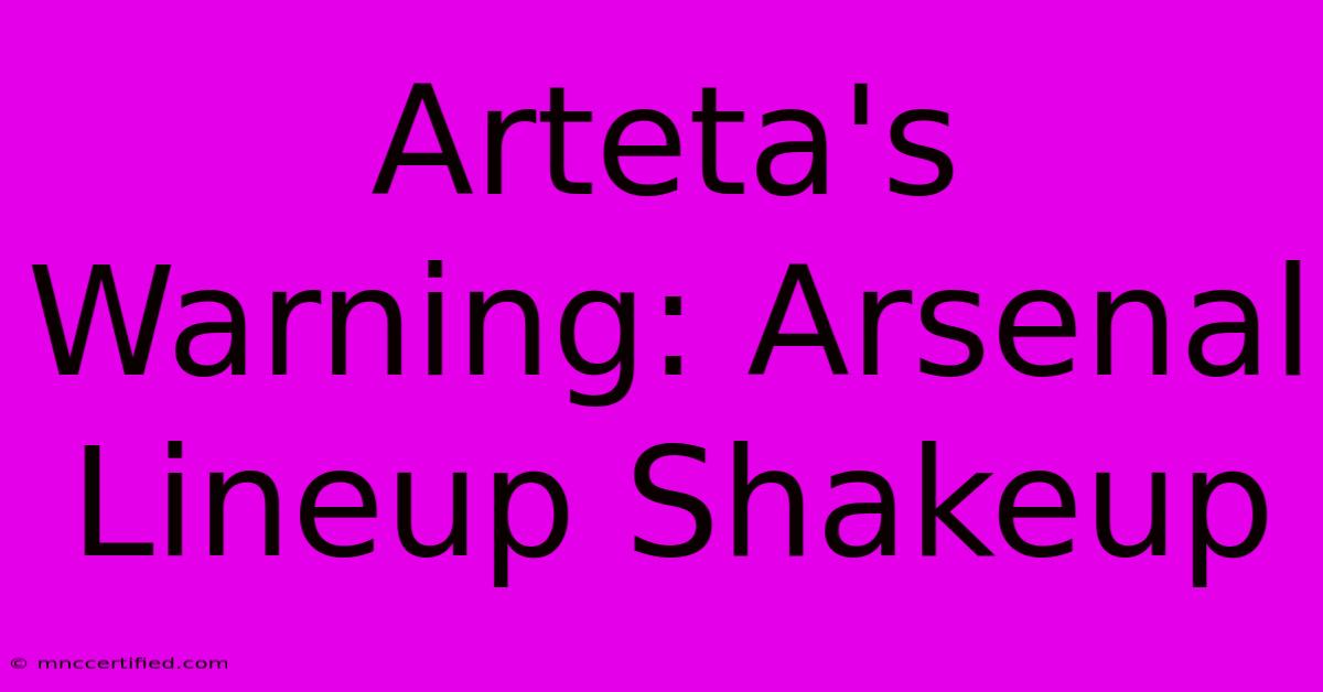 Arteta's Warning: Arsenal Lineup Shakeup