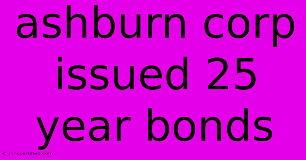 Ashburn Corp Issued 25 Year Bonds